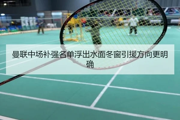 曼联中场补强名单浮出水面冬窗引援方向更明确