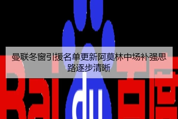 曼联冬窗引援名单更新阿莫林中场补强思路逐步清晰
