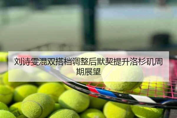 刘诗雯混双搭档调整后默契提升洛杉矶周期展望